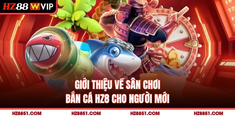 Giới thiệu về sân chơi bắn cá HZ8 cho người mới