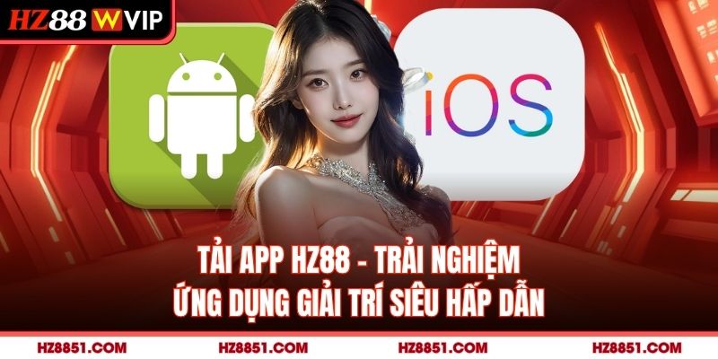 Tải App HZ88 - Trải Nghiệm Ứng Dụng Giải Trí Siêu Hấp Dẫn